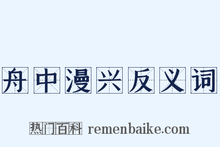 舟中漫兴反义词是什么意思的图片